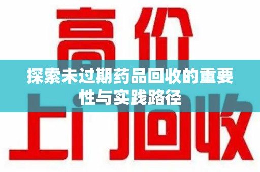 邯郸探索未过期药品回收的重要性与实践路径