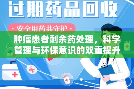 邯郸肿瘤患者剩余药处理，科学管理与环保意识的双重提升