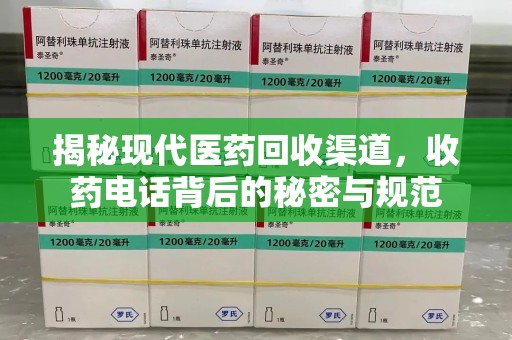 邯郸揭秘现代医药回收渠道，收药电话背后的秘密与规范
