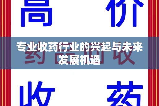 邯郸专业收药行业的兴起与未来发展机遇