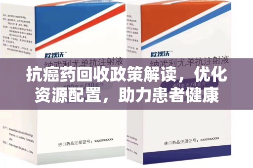 邯郸抗癌药回收政策解读，优化资源配置，助力患者健康